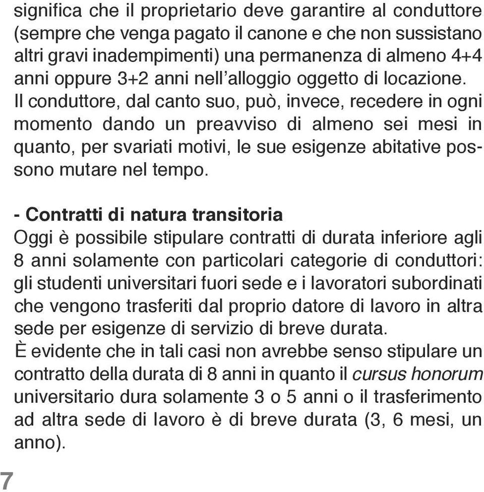 Il conduttore, dal canto suo, può, invece, recedere in ogni momento dando un preavviso di almeno sei mesi in quanto, per svariati motivi, le sue esigenze abitative possono mutare nel tempo.