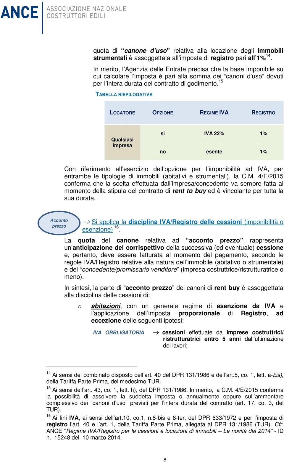 15 TABELLA RIEPILOGATIVA LOCATORE OPZIONE REGIME IVA REGISTRO Qualsiasi impresa si IVA 22% 1% no esente 1% Con riferimento all esercizio dell opzione per l imponibilità ad IVA, per entrambe le