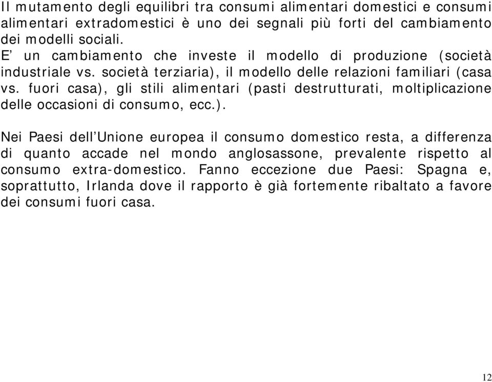 fuori casa), gli stili alimentari (pasti destrutturati, moltiplicazione delle occasioni di consumo, ecc.). Nei Paesi dell Unione europea il consumo domestico resta, a differenza di quanto accade nel mondo anglosassone, prevalente rispetto al consumo extra-domestico.