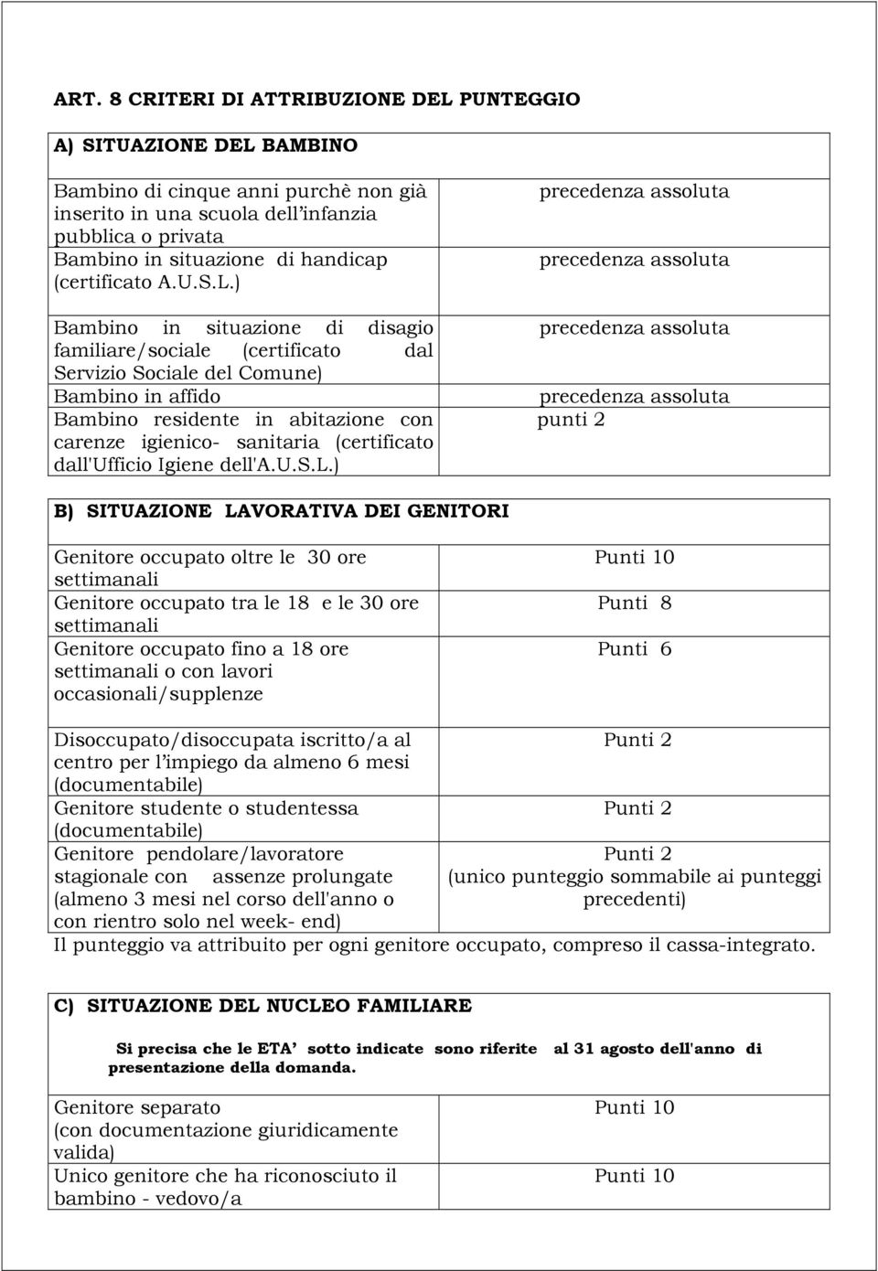 ) Bambino in situazione di disagio familiare/sociale (certificato dal Servizio Sociale del Comune) Bambino in affido Bambino residente in abitazione con carenze igienico- sanitaria (certificato