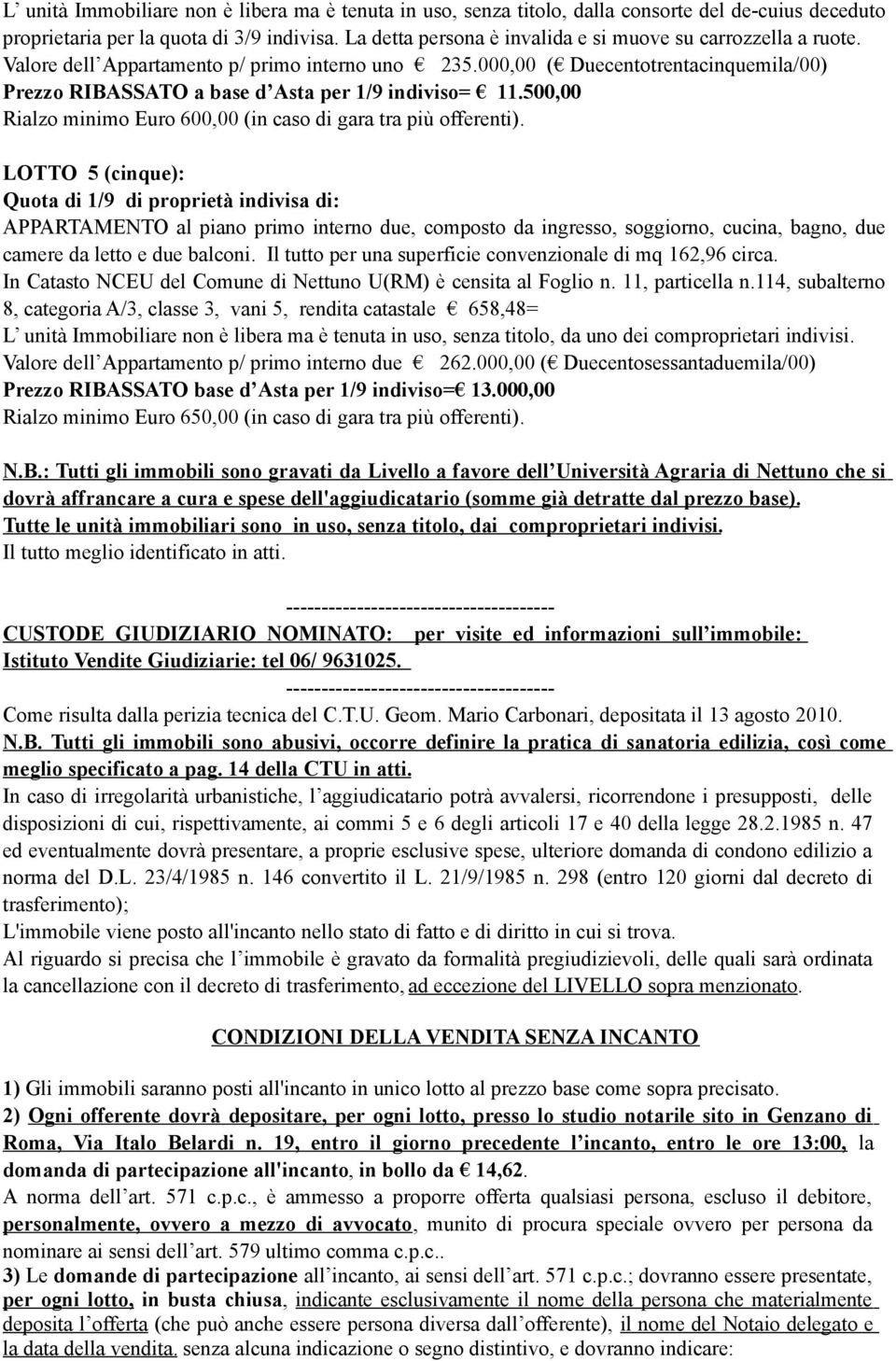 000,00 ( Duecentotrentacinquemila/00) Prezzo RIBASSATO a base d Asta per 1/9 indiviso= 11.500,00 Rialzo minimo Euro 600,00 (in caso di gara tra più offerenti).