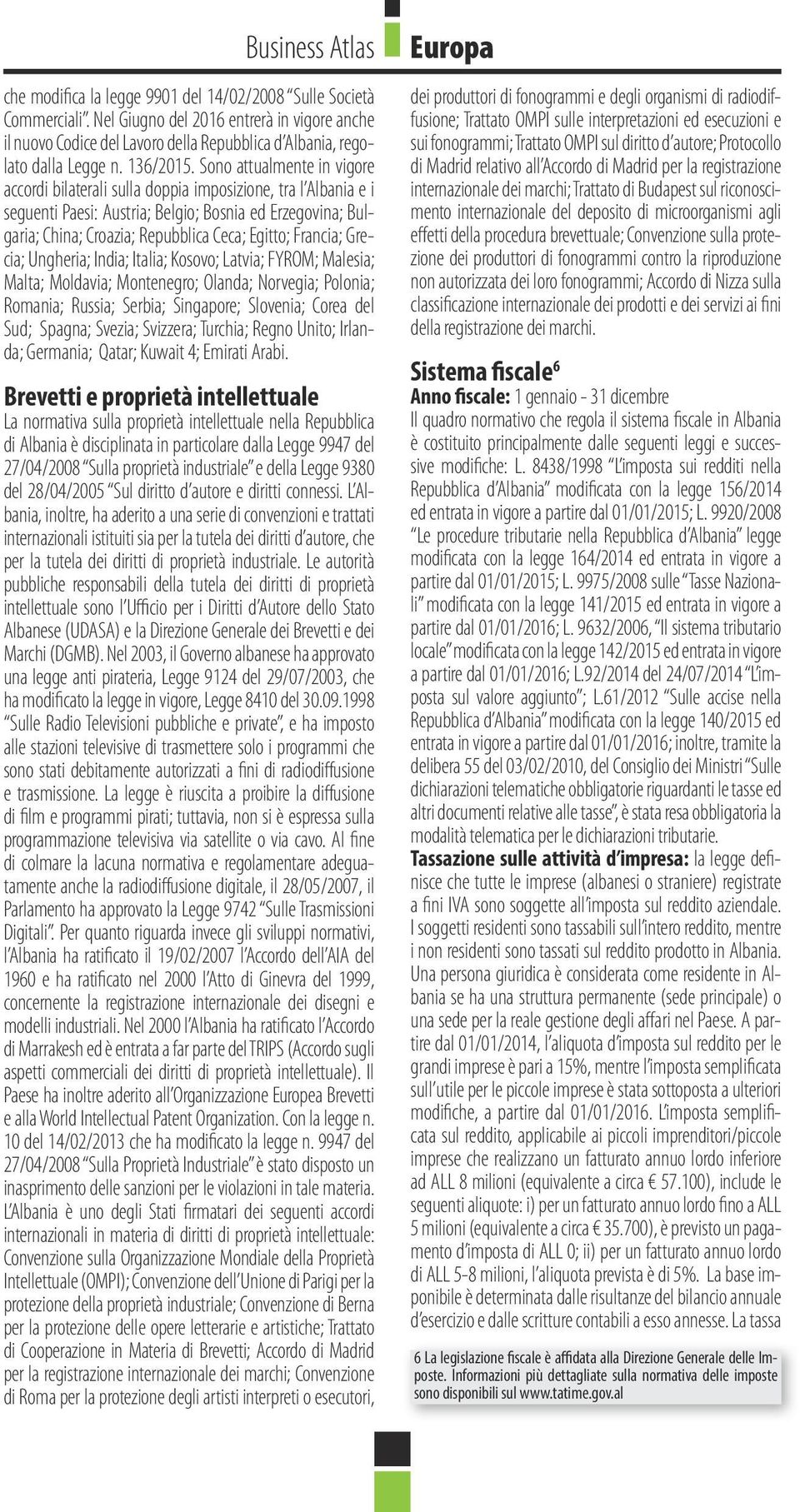 Sono attualmente in vigore accordi bilaterali sulla doppia imposizione, tra l Albania e i seguenti Paesi: Austria; Belgio; Bosnia ed Erzegovina; Bulgaria; China; Croazia; Repubblica Ceca; Egitto;