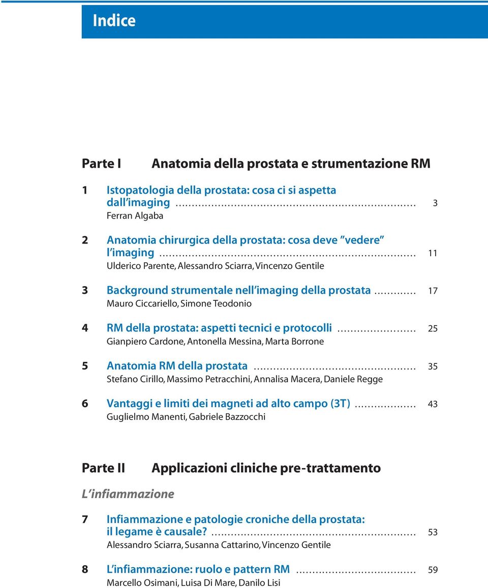 ... 17 Mauro Ciccariello, Simone Teodonio 4 RM della prostata: aspetti tecnici e protocolli... 25 Gianpiero Cardone, Antonella Messina, Marta Borrone 5 Anatomia RM della prostata.