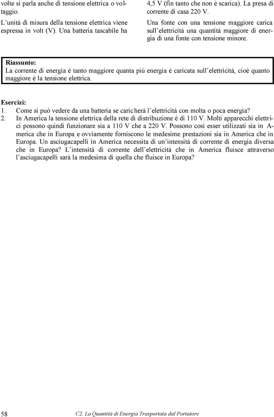 La corrente di energia è tanto maggiore quanta più energia è caricata sull elettricità, cioè quanto maggiore è la tensione elettrica. Esercizi: 1.