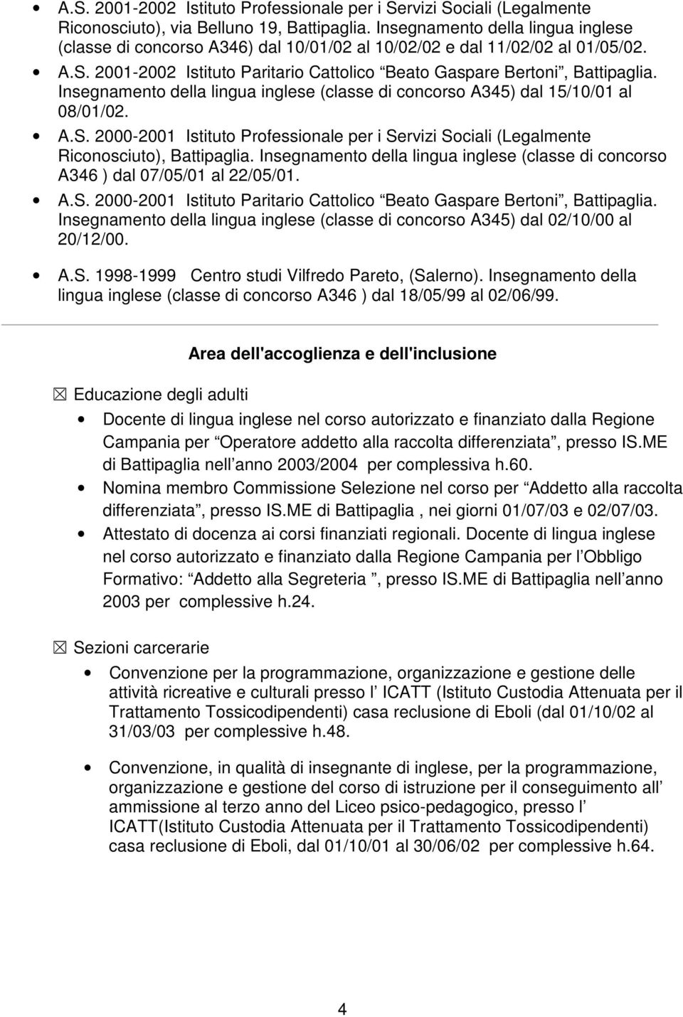 Insegnamento della lingua inglese (classe di concorso A345) dal 15/10/01 al 08/01/02. A.S. 2000-2001 Istituto Professionale per i Servizi Sociali (Legalmente Riconosciuto), Battipaglia.