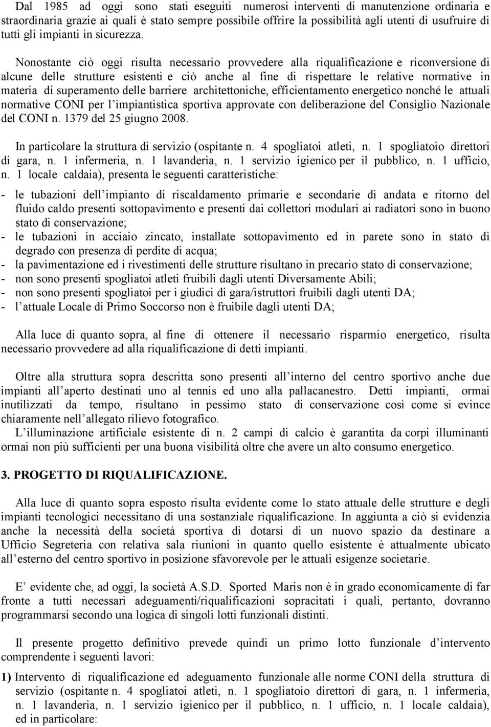 Nonostante ciò oggi risulta necessario provvedere alla riqualificazione e riconversione di alcune delle strutture esistenti e ciò anche al fine di rispettare le relative normative in materia di