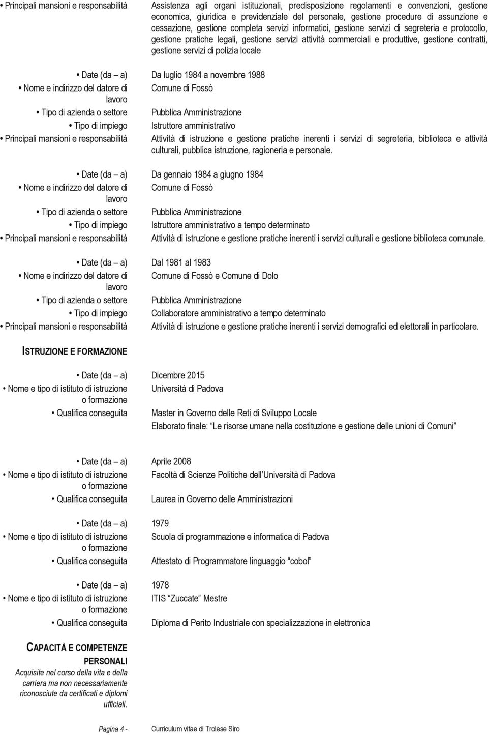 contratti, gestione servizi di polizia locale Date (da a) Da luglio 1984 a novembre 1988 Tipo di impiego Istruttore amministrativo Principali mansioni e responsabilità Attività di istruzione e