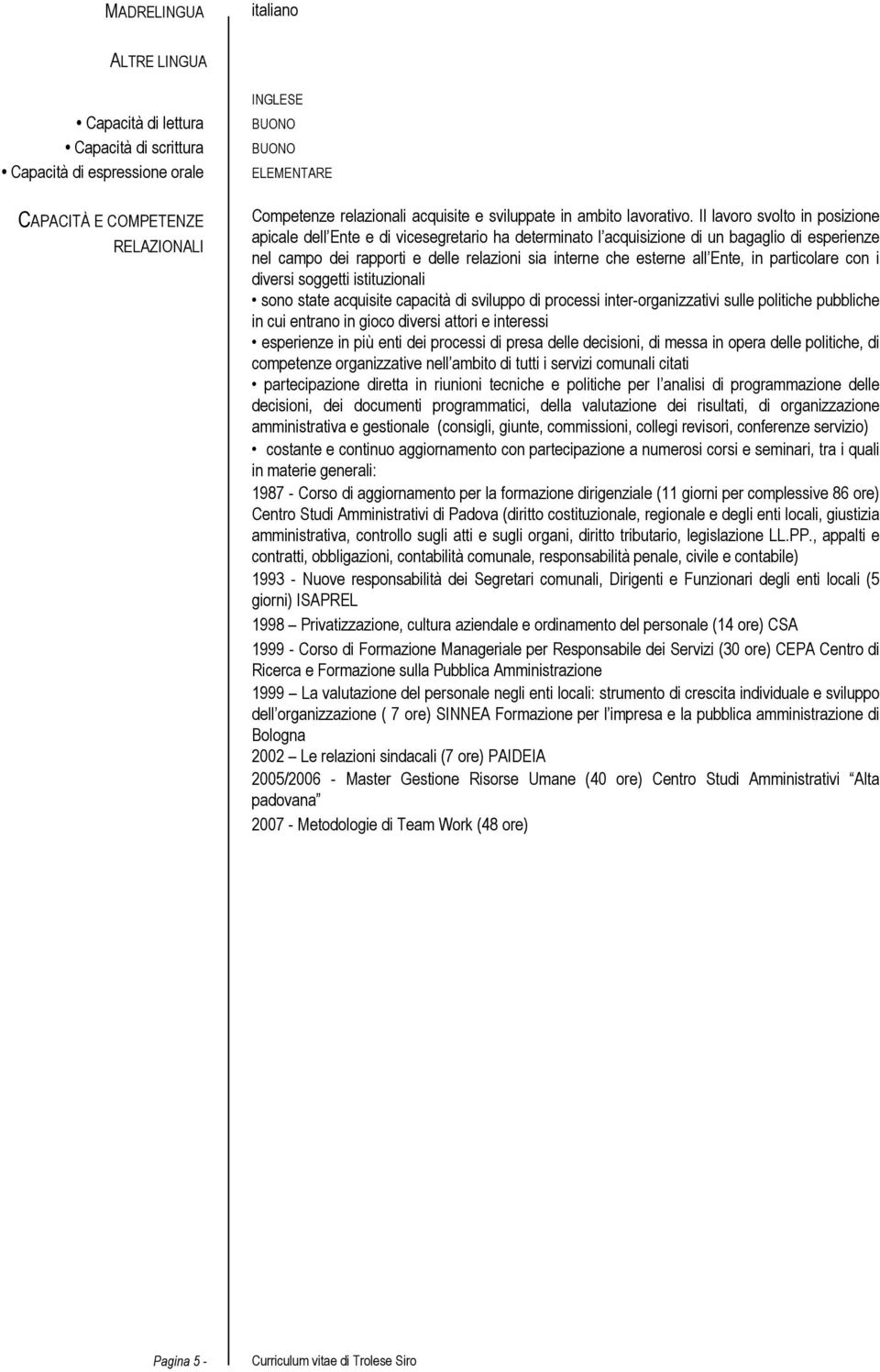 Il svolto in posizione apicale dell Ente e di vicesegretario ha determinato l acquisizione di un bagaglio di esperienze nel campo dei rapporti e delle relazioni sia interne che esterne all Ente, in