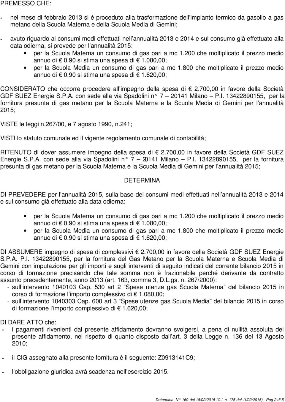 200 che moltiplicato il prezzo medio annuo di 0.90 si stima una spesa di 1.080,00; per la Scuola Media un consumo di gas pari a mc 1.800 che moltiplicato il prezzo medio annuo di 0.