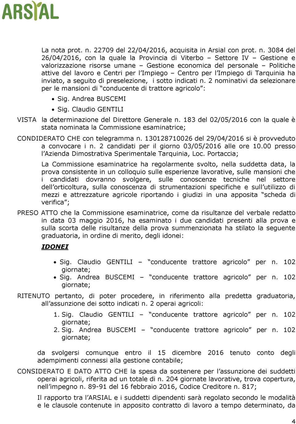 2 nominativi da selezionare per le mansioni di conducente di trattore agricolo : Sig. Andrea BUSCEMI Sig. Claudio GENTILI VISTA la determinazione del Direttore Generale n.