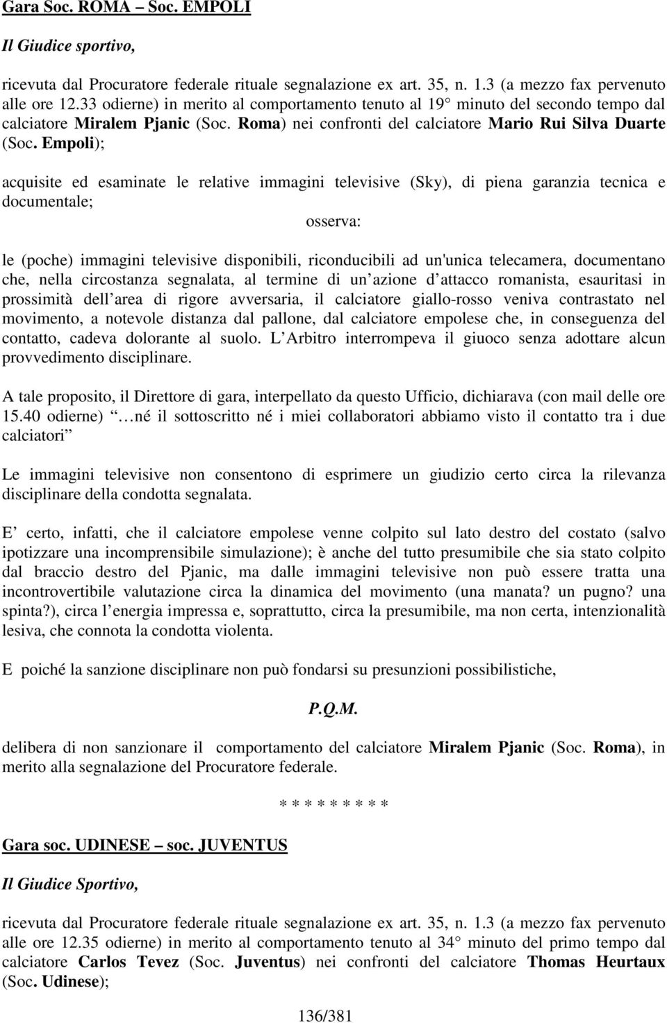 Empoli); acquisite ed esaminate le relative immagini televisive (Sky), di piena garanzia tecnica e documentale; osserva: le (poche) immagini televisive disponibili, riconducibili ad un'unica