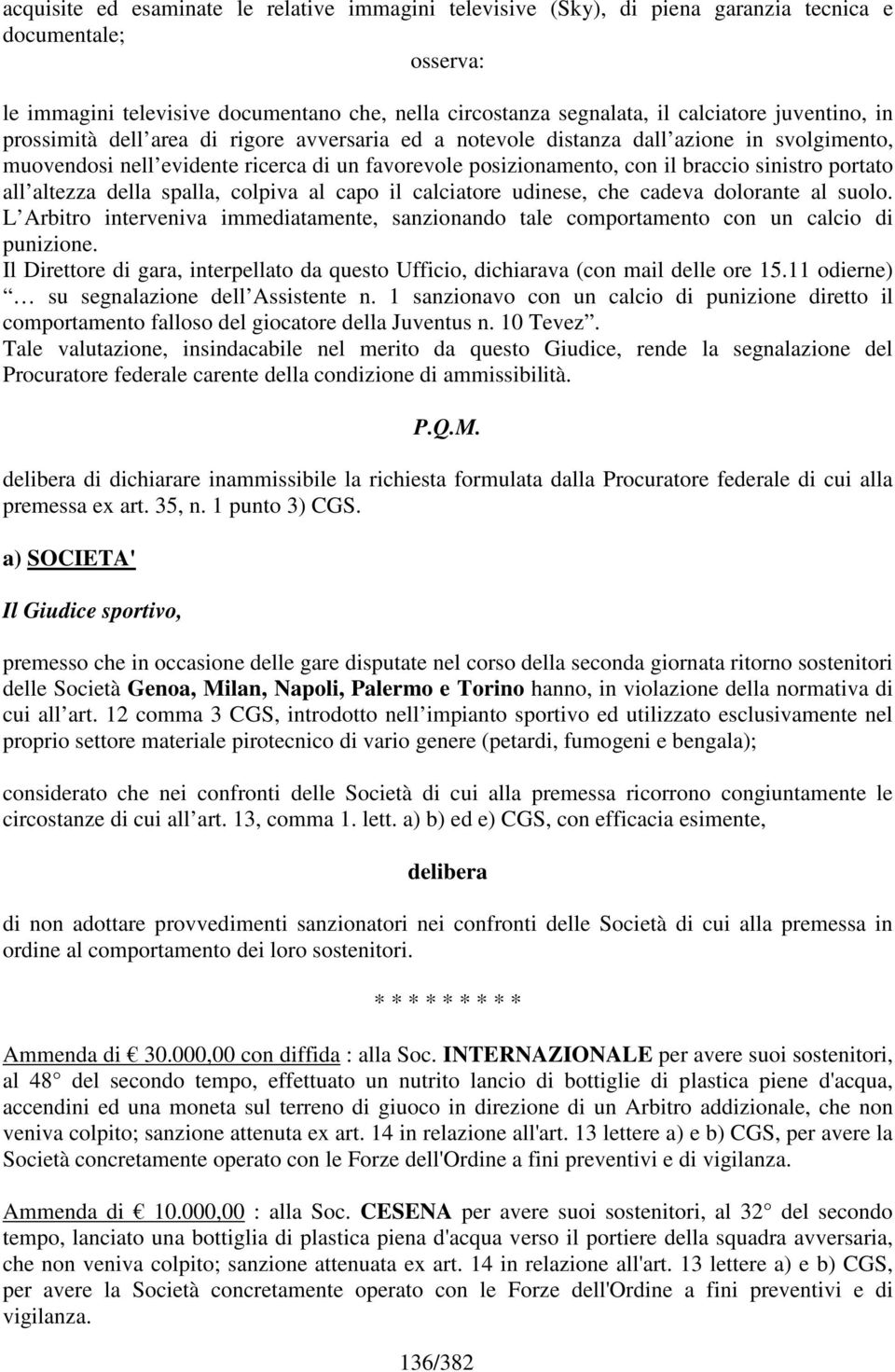 portato all altezza della spalla, colpiva al capo il calciatore udinese, che cadeva dolorante al suolo. L Arbitro interveniva immediatamente, sanzionando tale comportamento con un calcio di punizione.