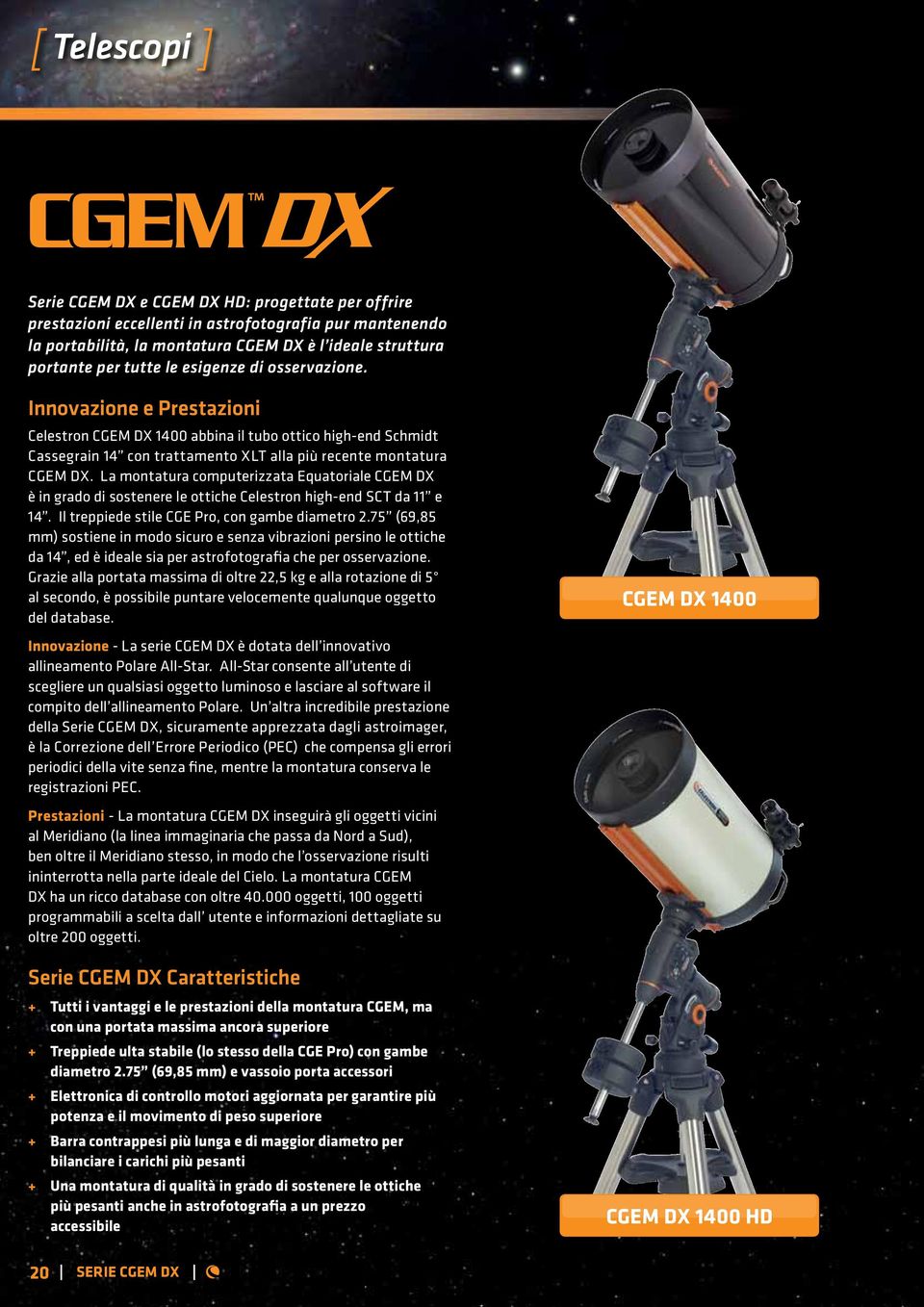 La montatura computerizzata Equatoriale CGEM DX è in grado di sostenere le ottiche Celestron high-end SCT da 11 e 14. Il treppiede stile CGE Pro, con gambe diametro 2.