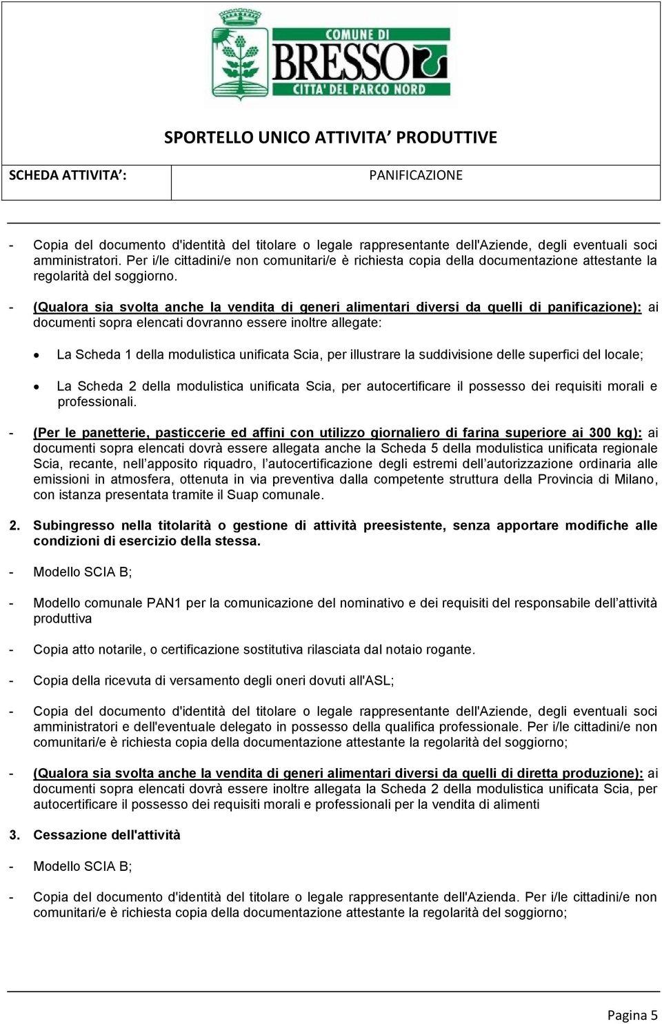 - (Qualora sia svolta anche la vendita di generi alimentari diversi da quelli di panificazione): ai documenti sopra elencati dovranno essere inoltre allegate: La Scheda 1 della modulistica unificata