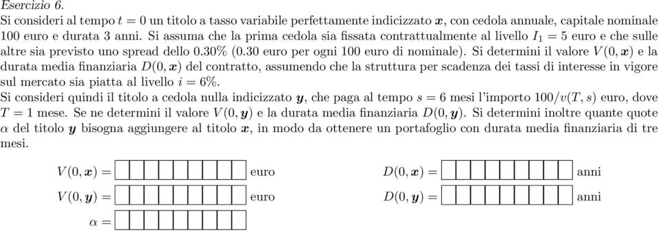 Si determini il valore V (0, x) e la durata media finanziaria D(0, x) del contratto, assumendo che la struttura per scadenza dei tassi di interesse in vigore sul mercato sia piatta al livello i = 6%.