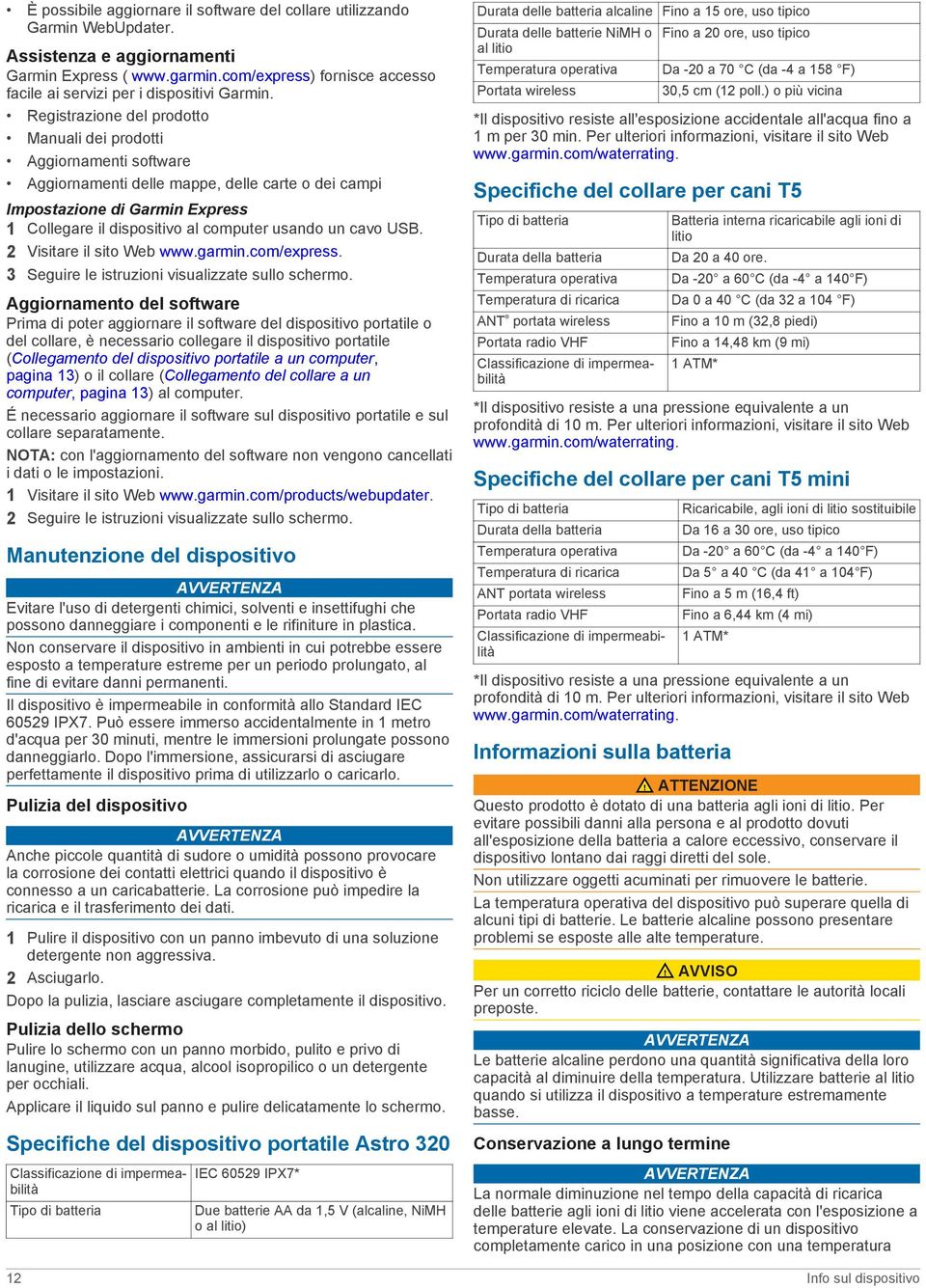 Registrazione del prodotto Manuali dei prodotti Aggiornamenti software Aggiornamenti delle mappe, delle carte o dei campi Impostazione di Garmin Express 1 Collegare il dispositivo al computer usando