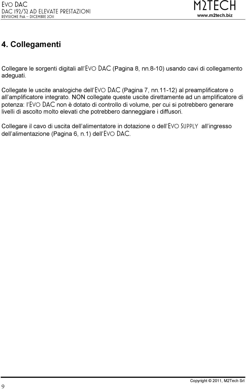 NON collegate queste uscite direttamente ad un amplificatore di potenza: l Evo DAC non è dotato di controllo di volume, per cui si potrebbero generare