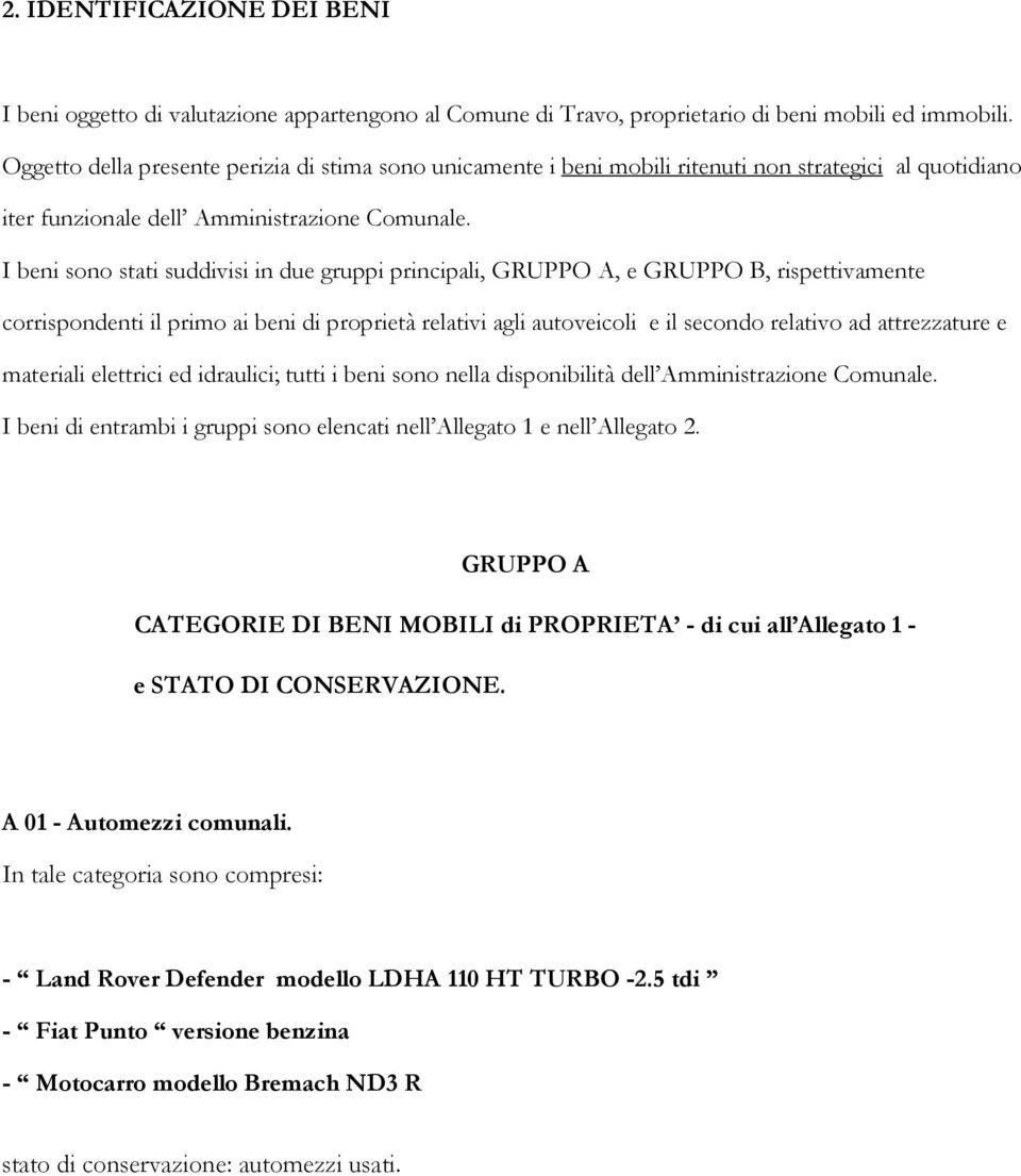 I beni sono stati suddivisi in due gruppi principali, GRUPPO A, e GRUPPO B, rispettivamente corrispondenti il primo ai beni di proprietà relativi agli autoveicoli e il secondo relativo ad