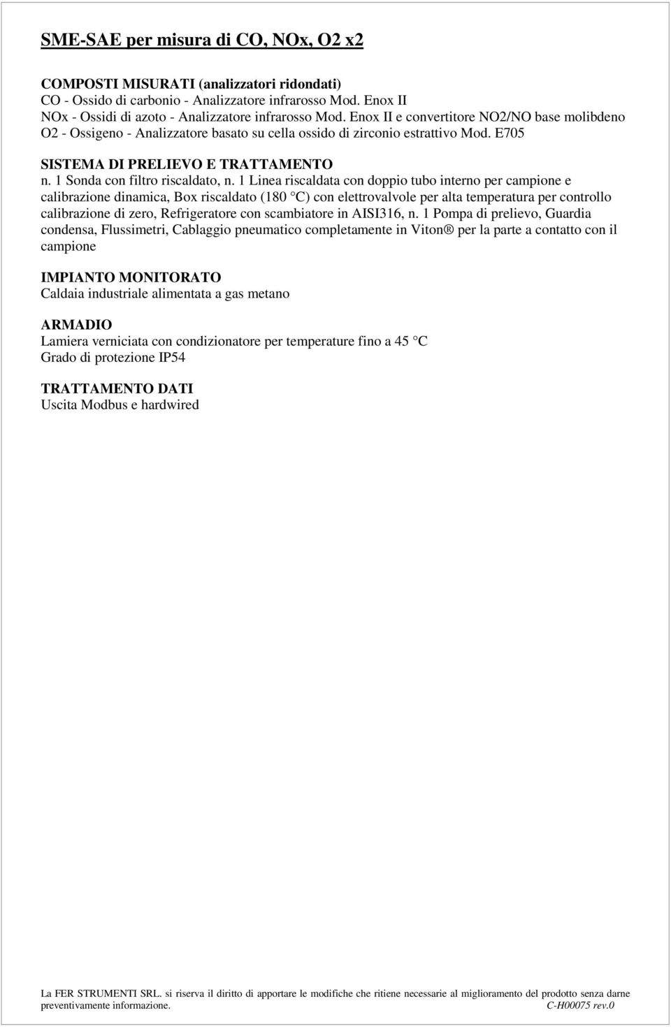 1 Linea riscaldata con doppio tubo interno per campione e calibrazione dinamica, Box riscaldato (180 C) con elettrovalvole per alta temperatura per controllo calibrazione di zero, Refrigeratore con