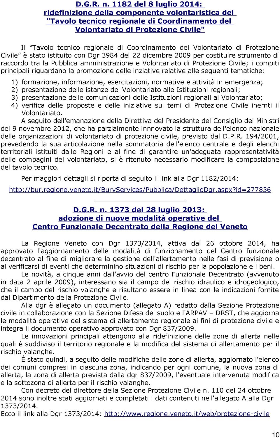 Coordinamento del Volontariato di Protezione Civile è stato istituito con Dgr 3984 del 22 dicembre 2009 per costituire strumento di raccordo tra la Pubblica amministrazione e Volontariato di