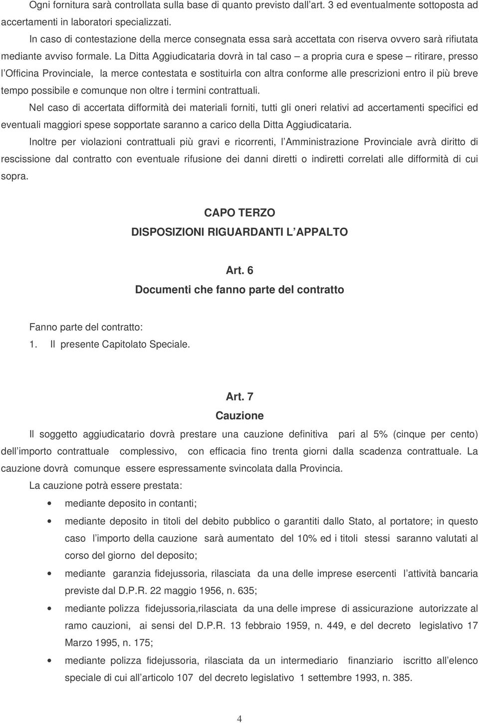 La Ditta Aggiudicataria dovrà in tal caso a propria cura e spese ritirare, presso l Officina Provinciale, la merce contestata e sostituirla con altra conforme alle prescrizioni entro il più breve