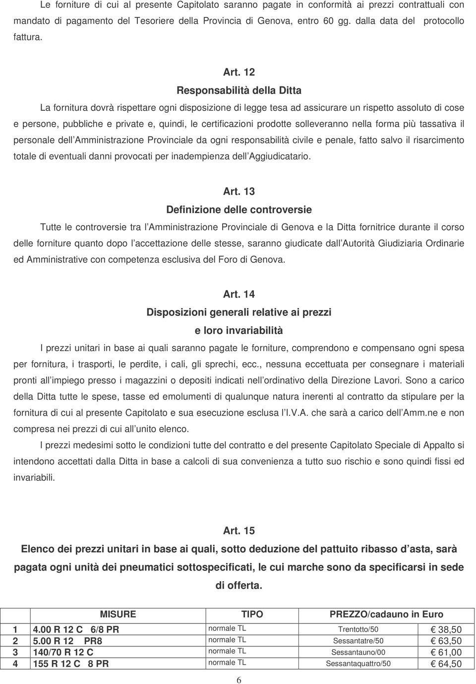 12 Responsabilità della Ditta La fornitura dovrà rispettare ogni disposizione di legge tesa ad assicurare un rispetto assoluto di cose e persone, pubbliche e private e, quindi, le certificazioni