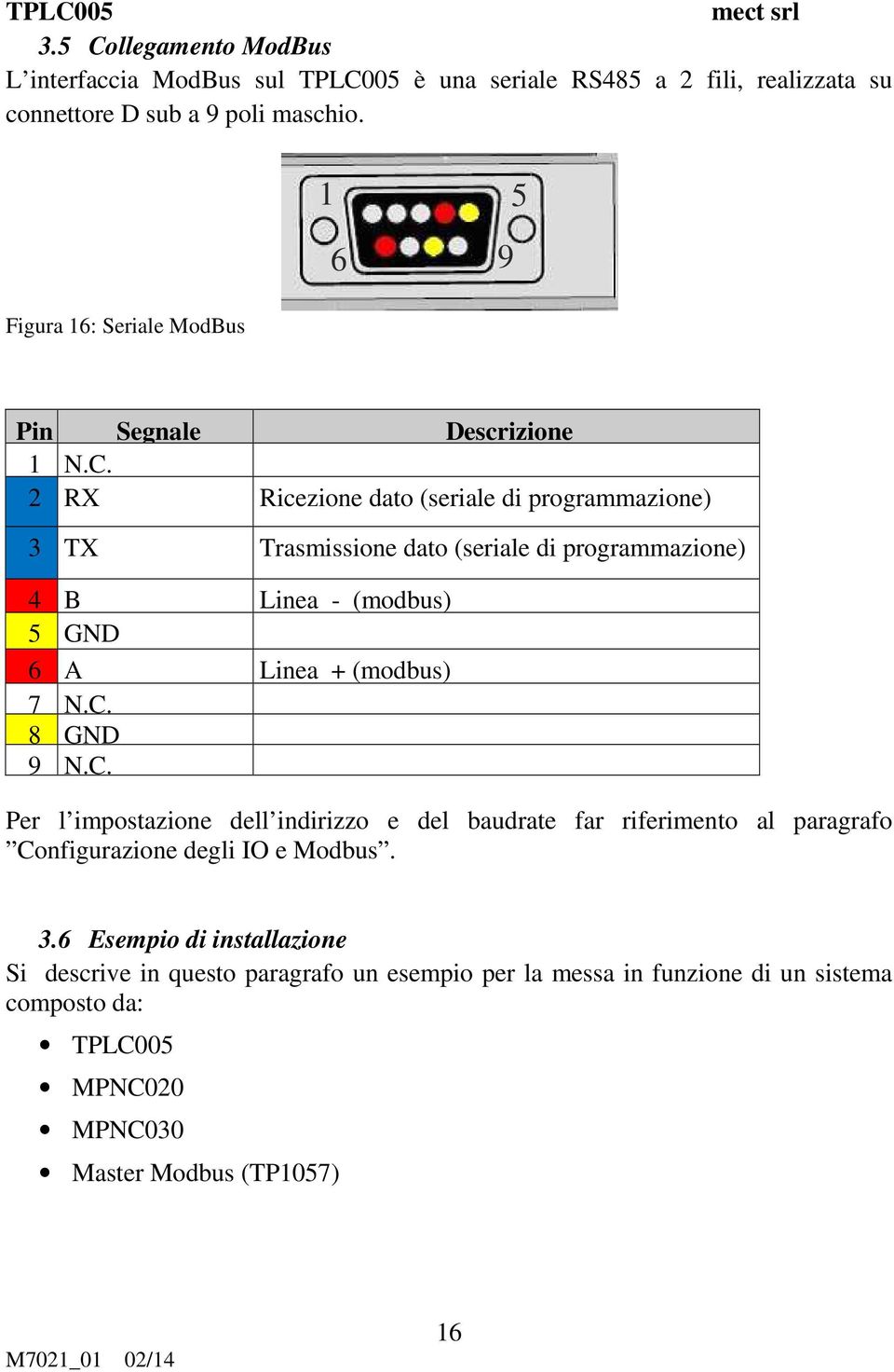 2 RX Ricezione dato (seriale di programmazione) 3 TX Trasmissione dato (seriale di programmazione) 4 B Linea - (modbus) 5 GND 6 A Linea + (modbus) 7 N.C. 8 GND 9 N.