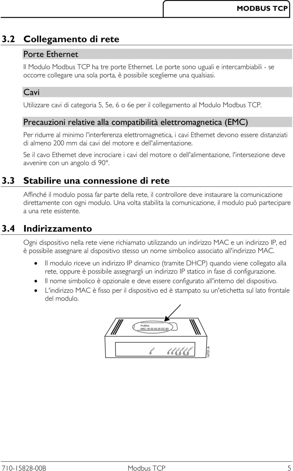 Precauzioni relative alla compatibilità elettromagnetica (EMC) Per ridurre al minimo l'interferenza elettromagnetica, i cavi Ethernet devono essere distanziati di almeno 200 mm dai cavi del motore e