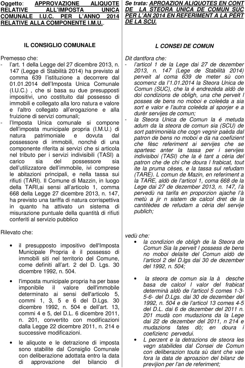 U.C.), che si basa su due presupposti impositivi, uno costituito dal possesso di immobili e collegato alla loro natura e valore e l altro collegato all erogazione e alla fruizione di servizi