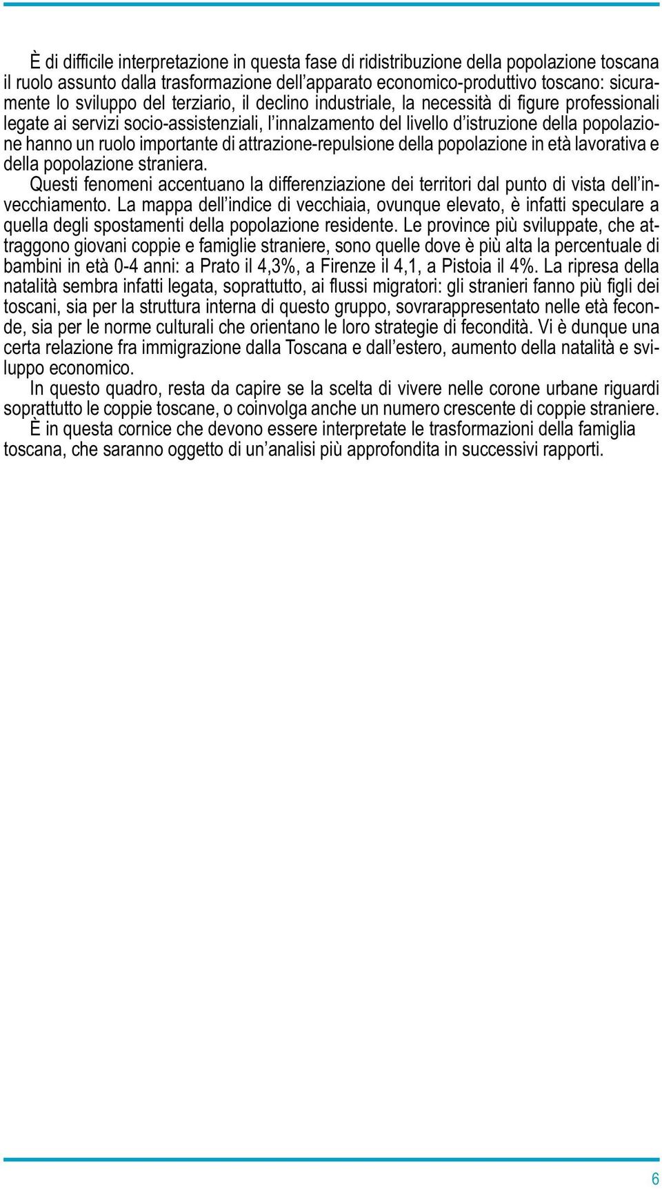 di attrazione-repulsione della popolazione in età lavorativa e della popolazione straniera. Questi fenomeni accentuano la differenziazione dei territori dal punto di vista dell invecchiamento.