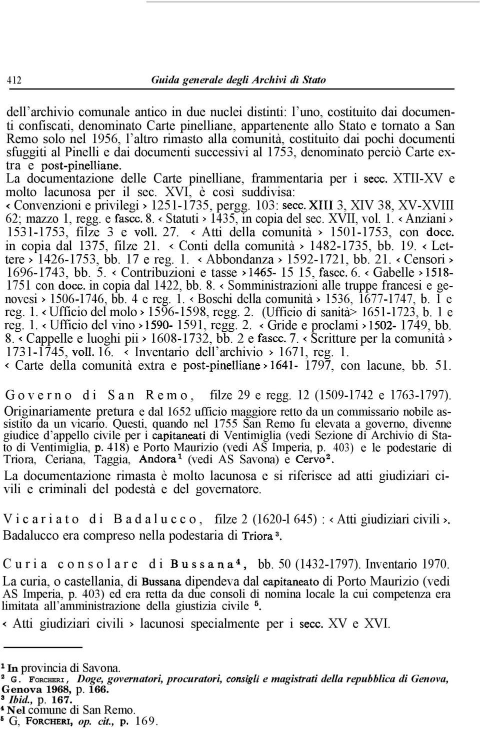 La documentazione delle Carte pinelliane, frammentaria per i secc. XTII-XV e molto lacunosa per il sec. XVI, è così suddivisa: < Convenzioni e privilegi > 1251-1735, pergg. 103: secc.