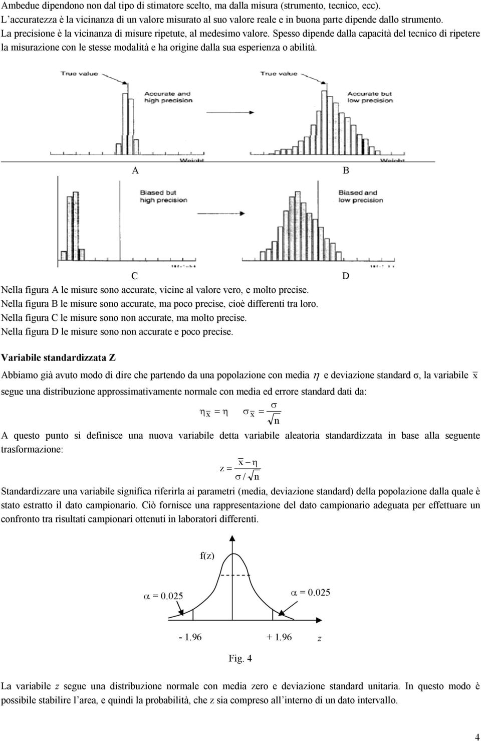 A B C Nella figura A le misure soo accurate, vicie al valore vero, e molto precise. Nella figura B le misure soo accurate, ma poco precise, cioè differeti tra loro.