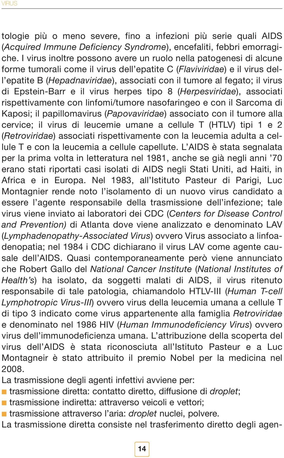 fegato; il virus di Epstein-Barr e il virus herpes tipo 8 (Herpesviridae), associati rispettivamente con linfomi/tumore nasofaringeo e con il Sarcoma di Kaposi; il papillomavirus (Papovaviridae)