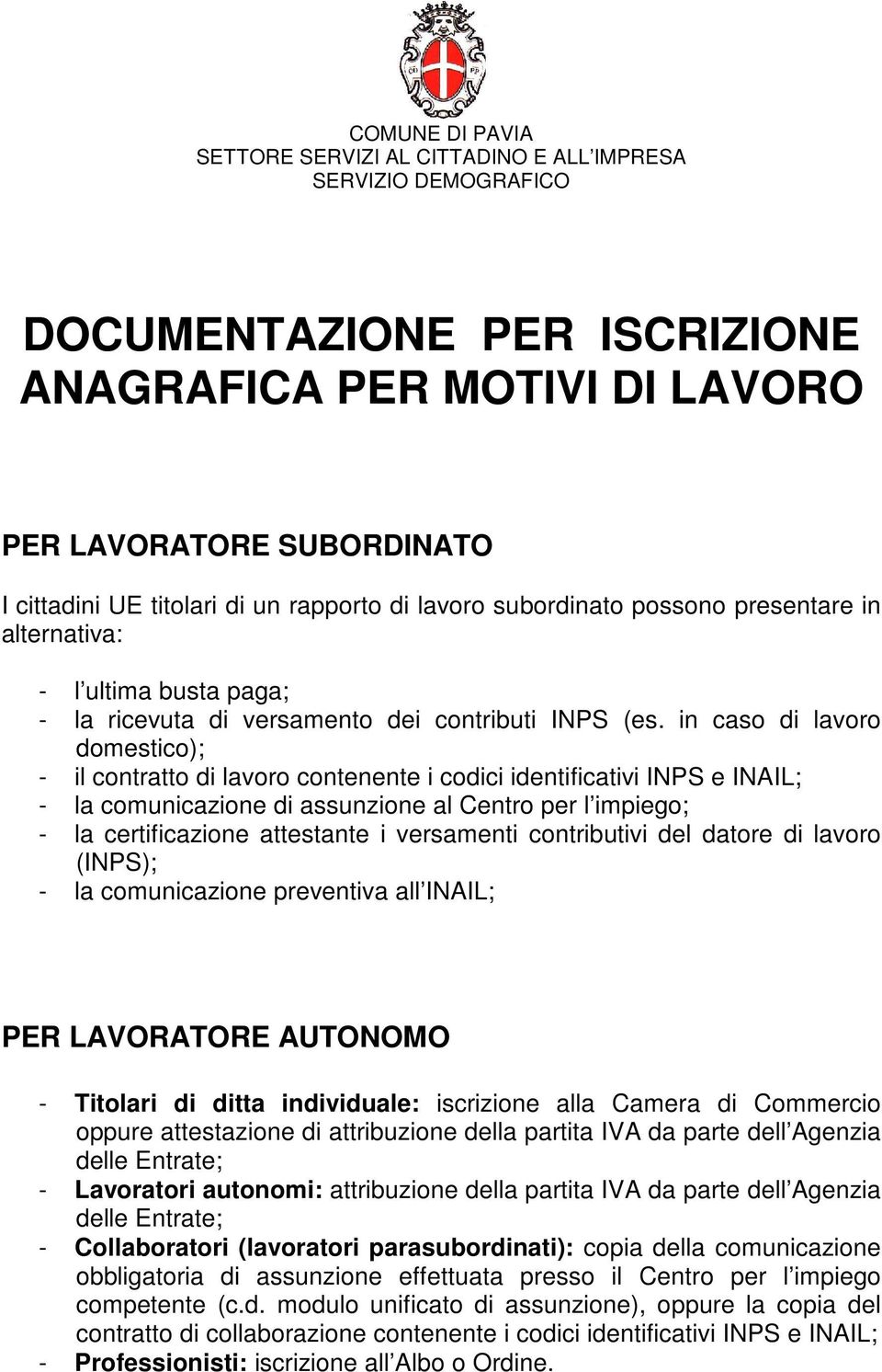 in caso di lavoro domestico); - il contratto di lavoro contenente i codici identificativi INPS e INAIL; - la comunicazione di assunzione al Centro per l impiego; - la certificazione attestante i