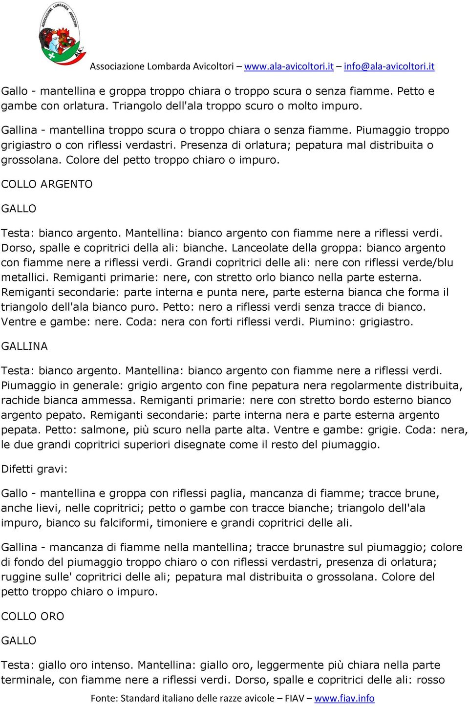 Colore del petto troppo chiaro o impuro. COLLO ARGENTO Testa: bianco argento. Mantellina: bianco argento con fiamme nere a riflessi verdi. Dorso, spalle e copritrici della ali: bianche.