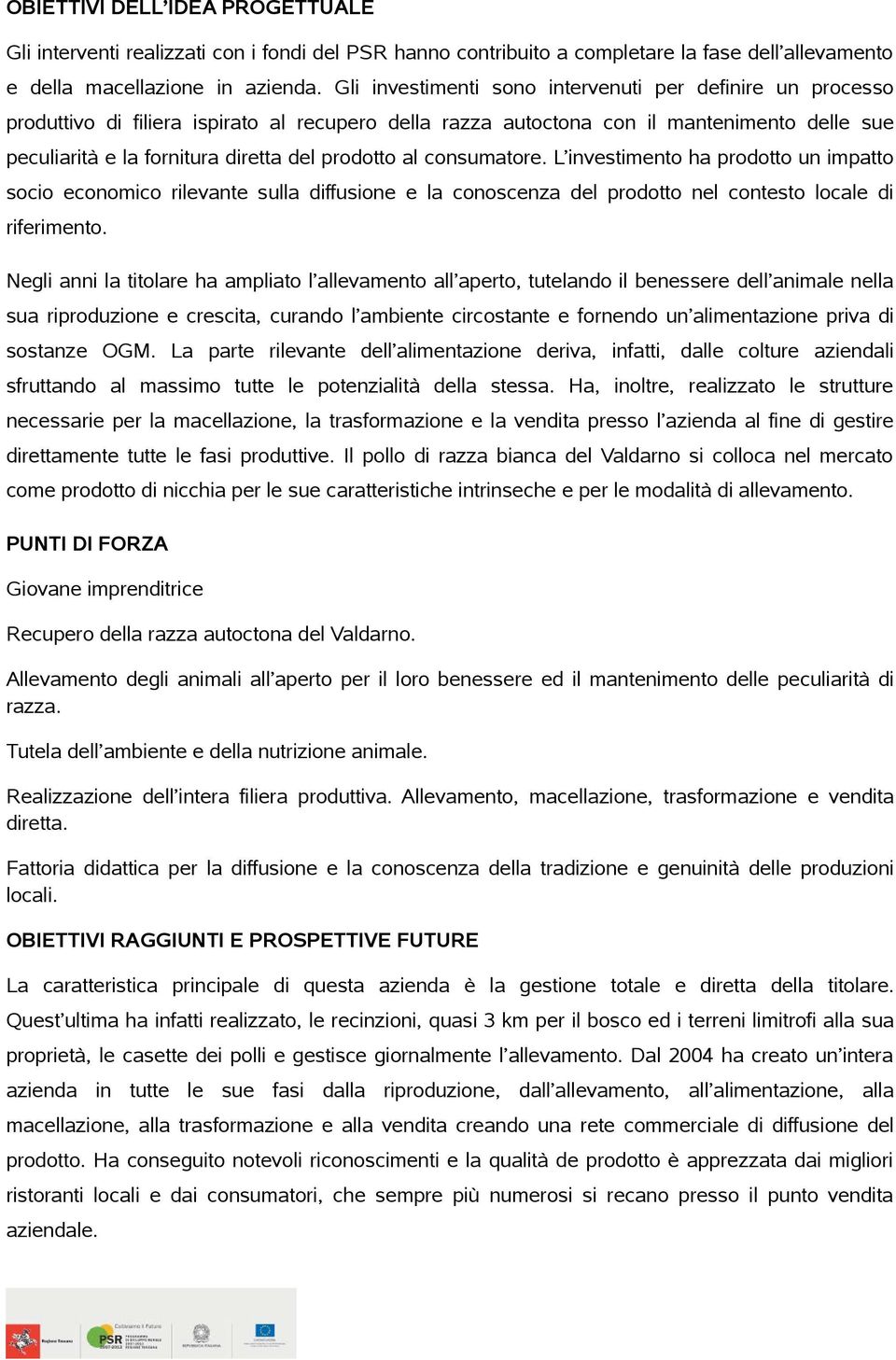 prodotto al consumatore. L investimento ha prodotto un impatto socio economico rilevante sulla diffusione e la conoscenza del prodotto nel contesto locale di riferimento.