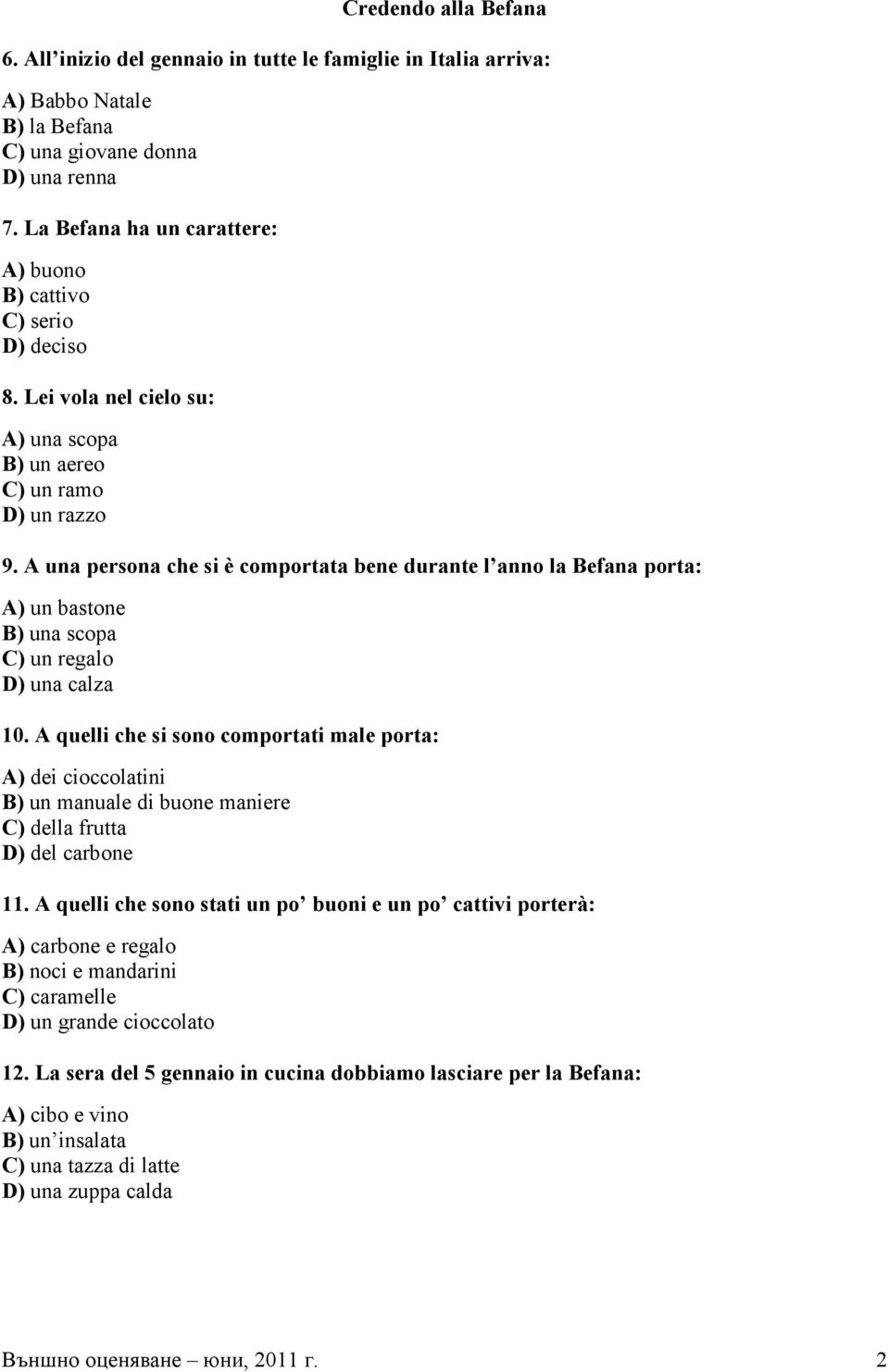 A una persona che si è comportata bene durante l anno la Befana porta: A) un bastone B) una scopa C) un regalo D) una calza 10.