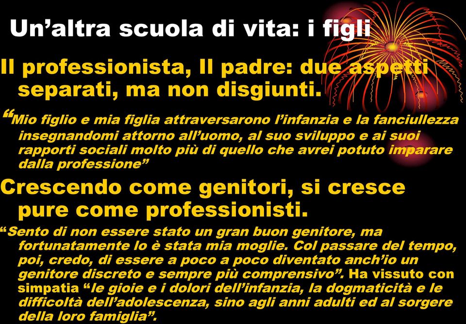 imparare dalla professione Crescendo come genitori, si cresce pure come professionisti. Sento di non essere stato un gran buon genitore, ma fortunatamente lo è stata mia moglie.