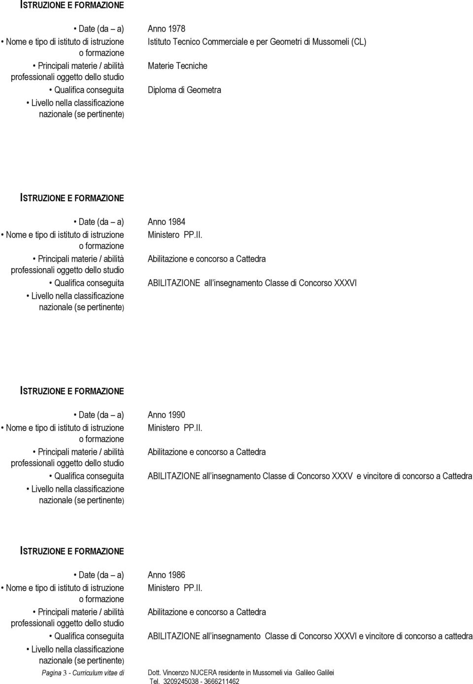 Principali materie / abilità Abilitazione e concorso a Cattedra Qualifica conseguita ABILITAZIONE all insegnamento Classe di Concorso XXXVI Date (da a) Anno 1990 Nome e tipo di istituto di istruzione