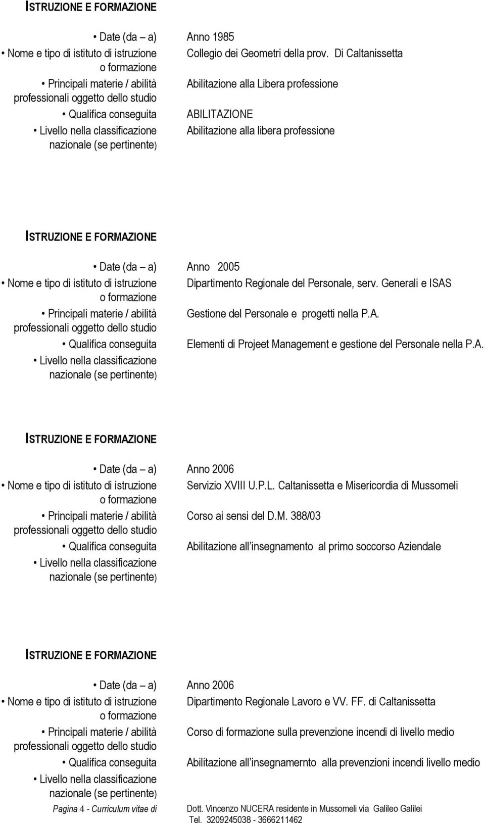 di istruzione Dipartimento Regionale del Personale, serv. Generali e ISAS Principali materie / abilità Gestione del Personale e progetti nella P.A. Qualifica conseguita Elementi di Projeet Management e gestione del Personale nella P.