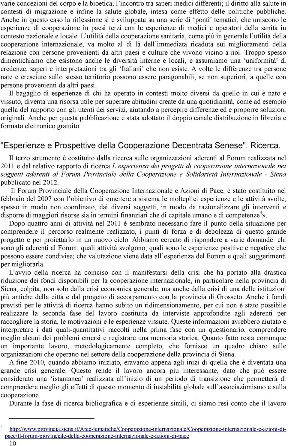 Anche in questo caso la riflessione si è sviluppata su una serie di ponti tematici, che uniscono le esperienze di cooperazione in paesi terzi con le esperienze di medici e operatori della sanità in