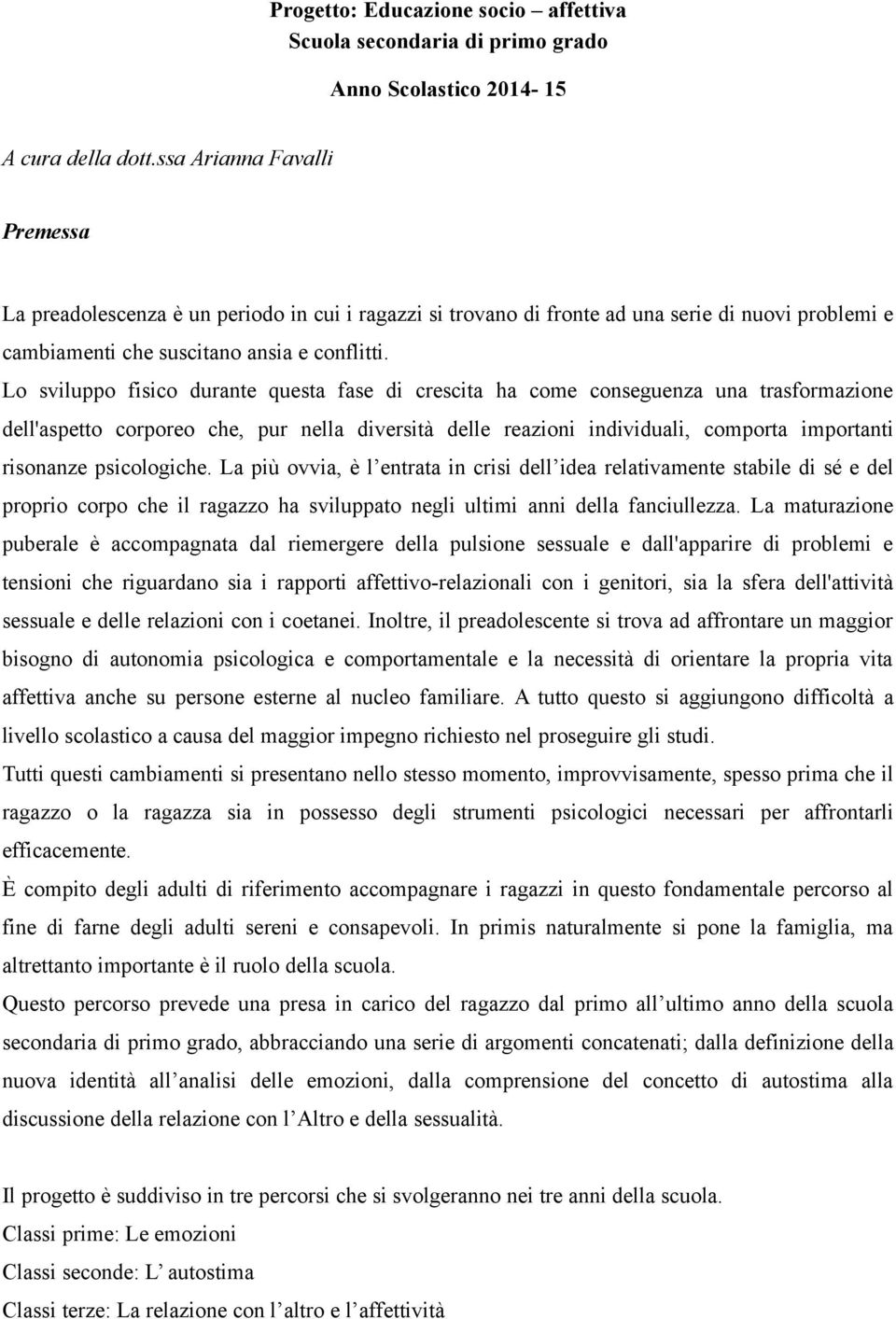 Lo sviluppo fisico durante questa fase di crescita ha come conseguenza una trasformazione dell'aspetto corporeo che, pur nella diversità delle reazioni individuali, comporta importanti risonanze