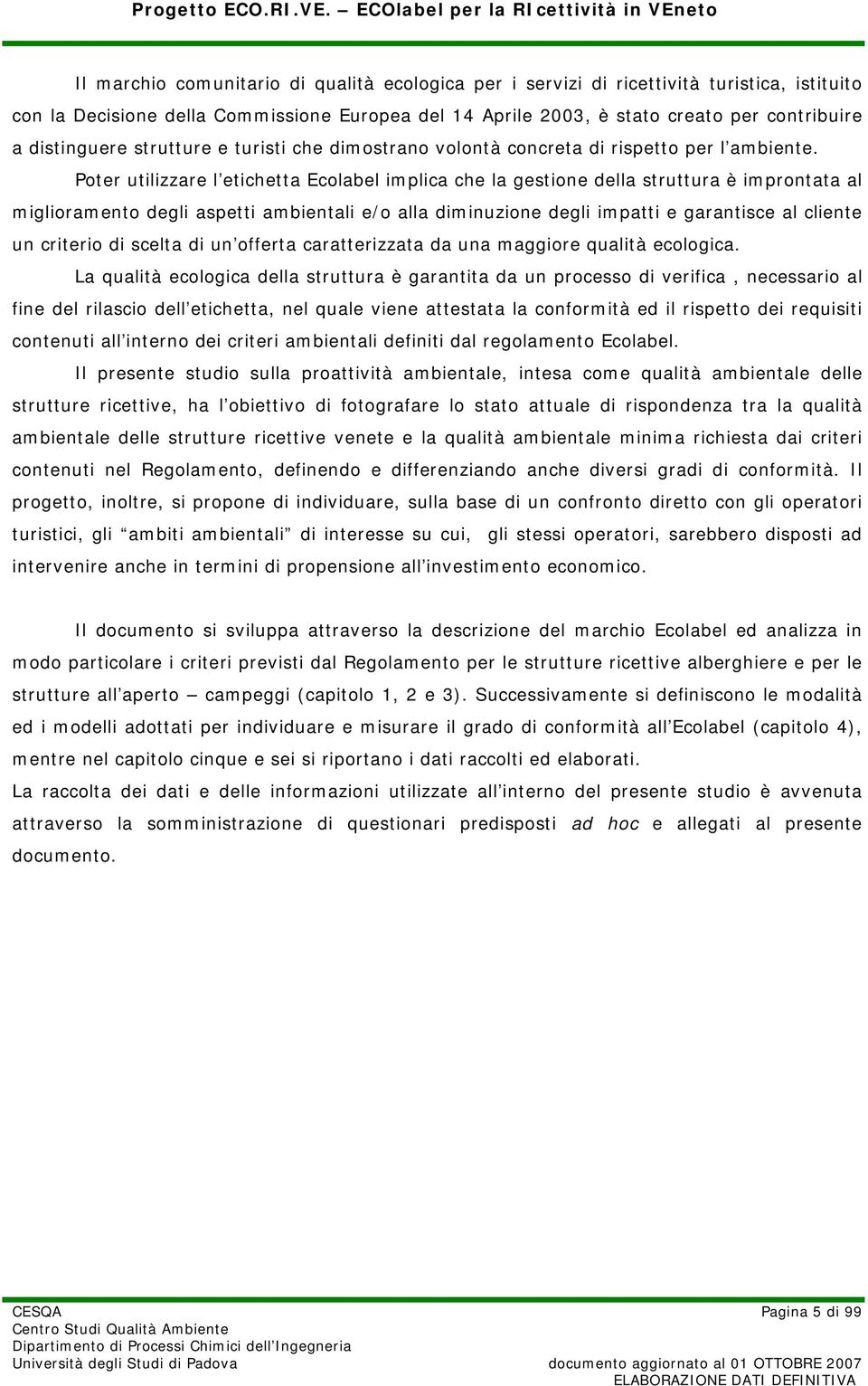 Poter utilizzare l etichetta Ecolabel implica che la gestione della struttura è improntata al miglioramento degli aspetti ambientali e/o alla diminuzione degli impatti e garantisce al cliente un