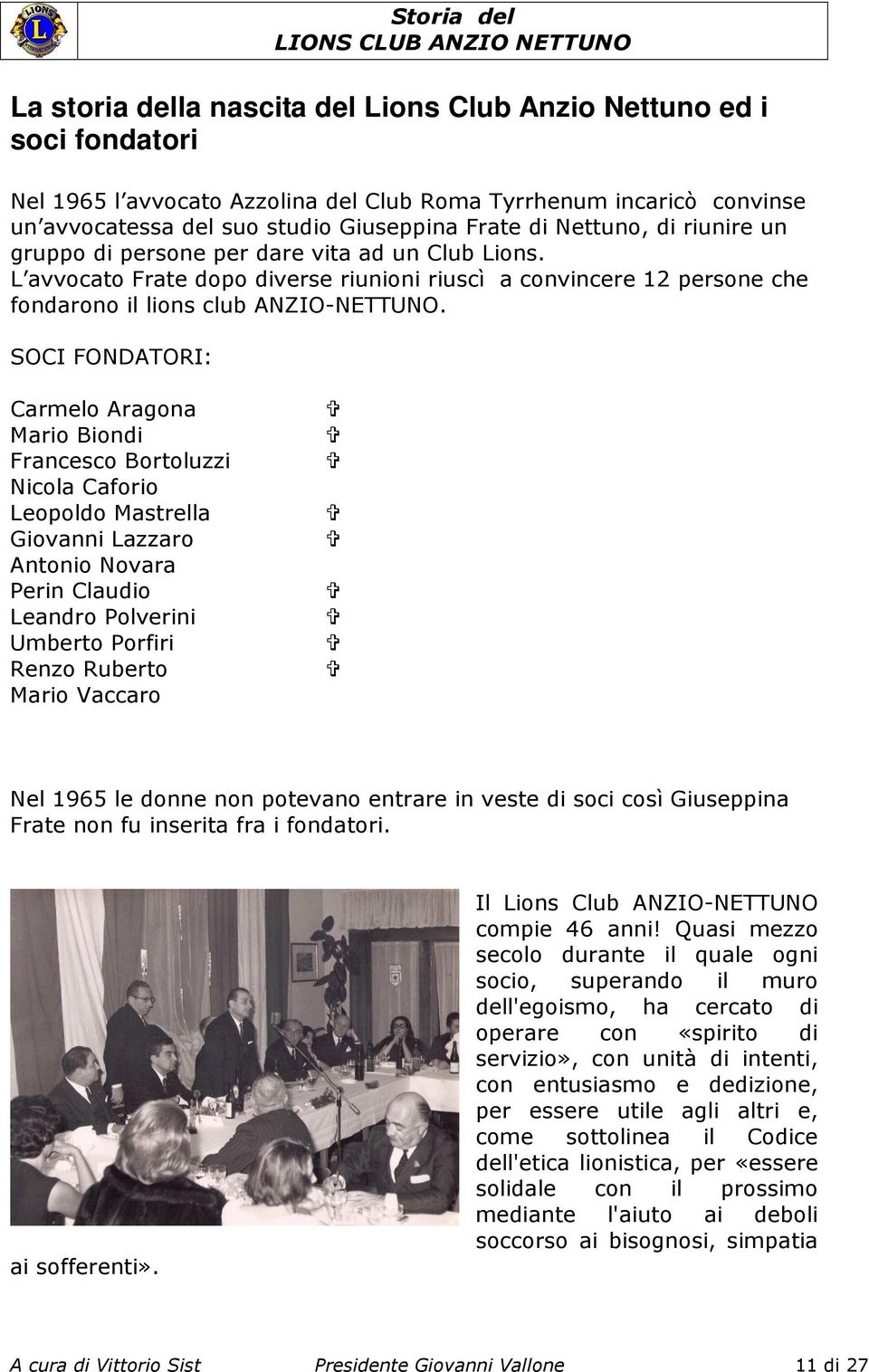 SOCI FONDATORI: Carmelo Aragona Mario Biondi Francesco Bortoluzzi Nicola Caforio Leopoldo Mastrella Giovanni Lazzaro Antonio Novara Perin Claudio Leandro Polverini Umberto Porfiri Renzo Ruberto Mario