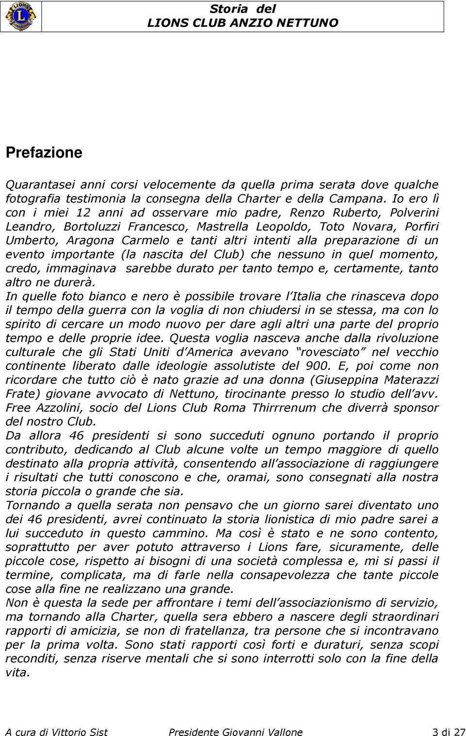 alla preparazione di un evento importante (la nascita del Club) che nessuno in quel momento, credo, immaginava sarebbe durato per tanto tempo e, certamente, tanto altro ne durerà.