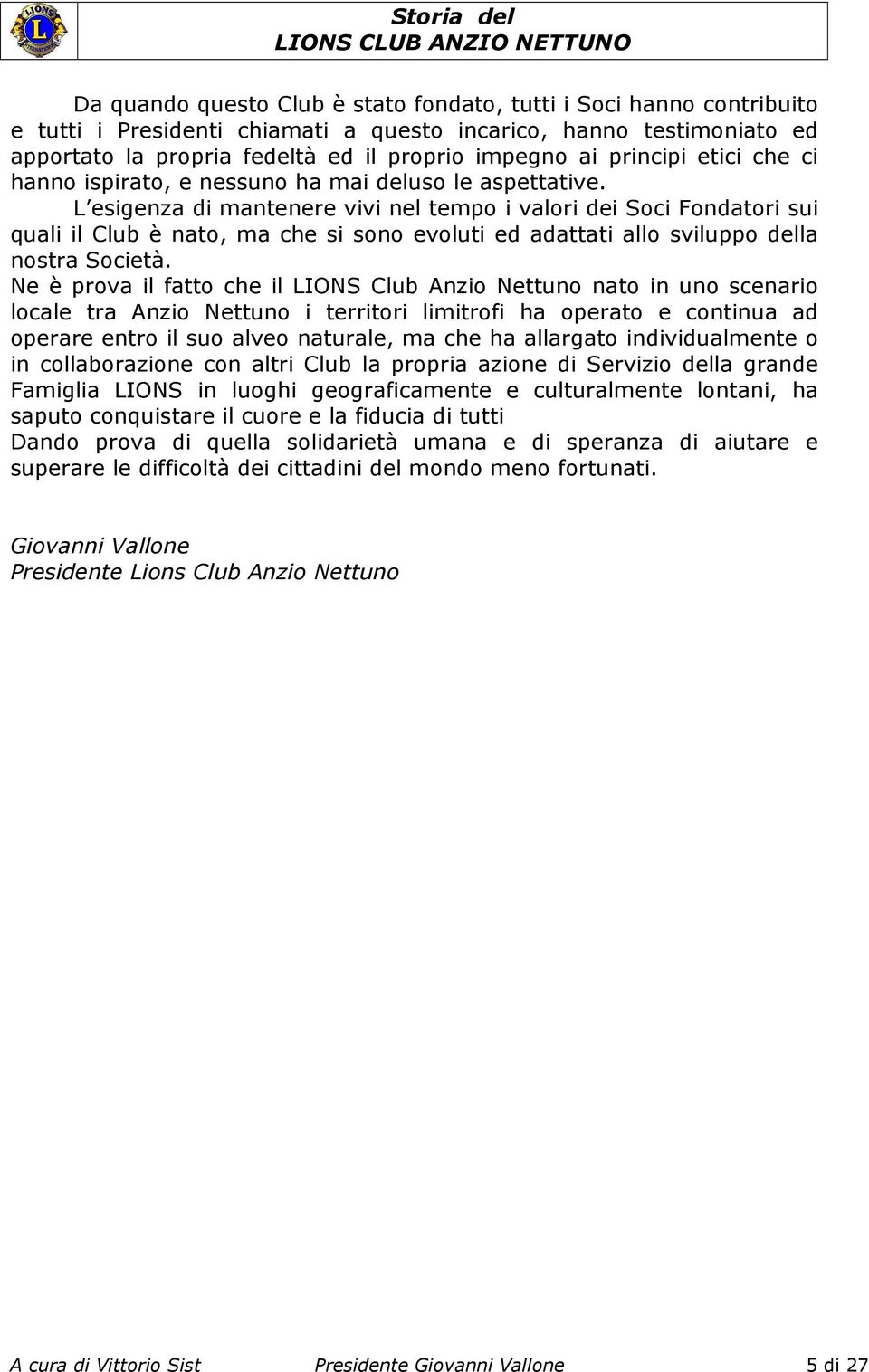 L esigenza di mantenere vivi nel tempo i valori dei Soci Fondatori sui quali il Club è nato, ma che si sono evoluti ed adattati allo sviluppo della nostra Società.