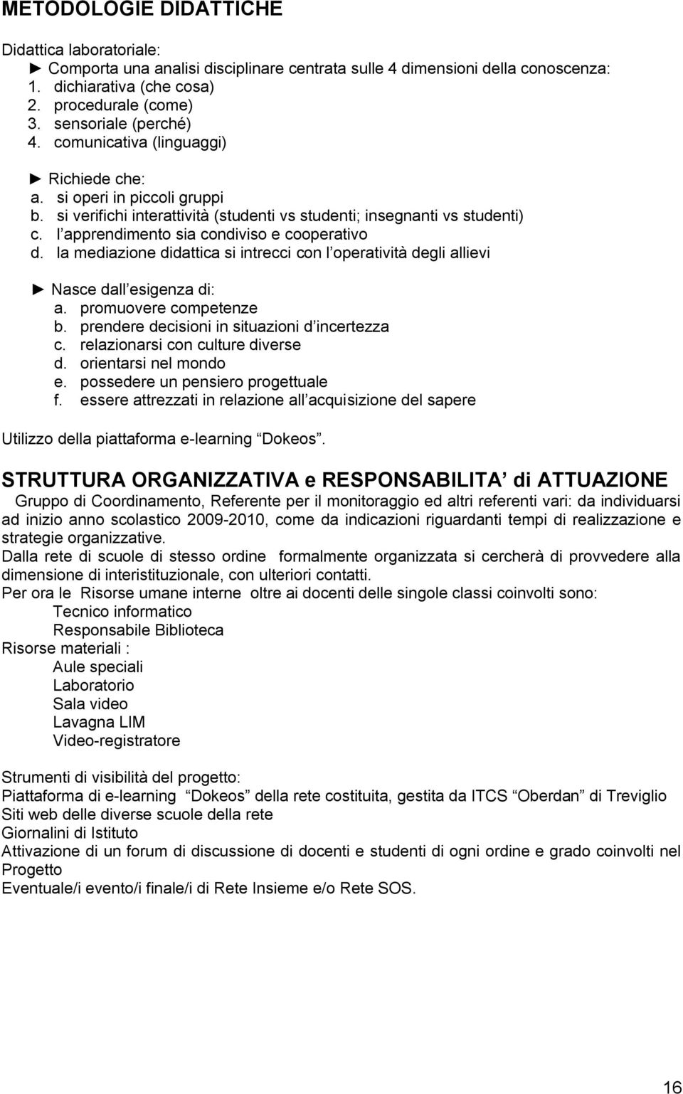 l apprendimento sia condiviso e cooperativo d. la mediazione didattica si intrecci con l operatività degli allievi Nasce dall esigenza di: a. promuovere competenze b.