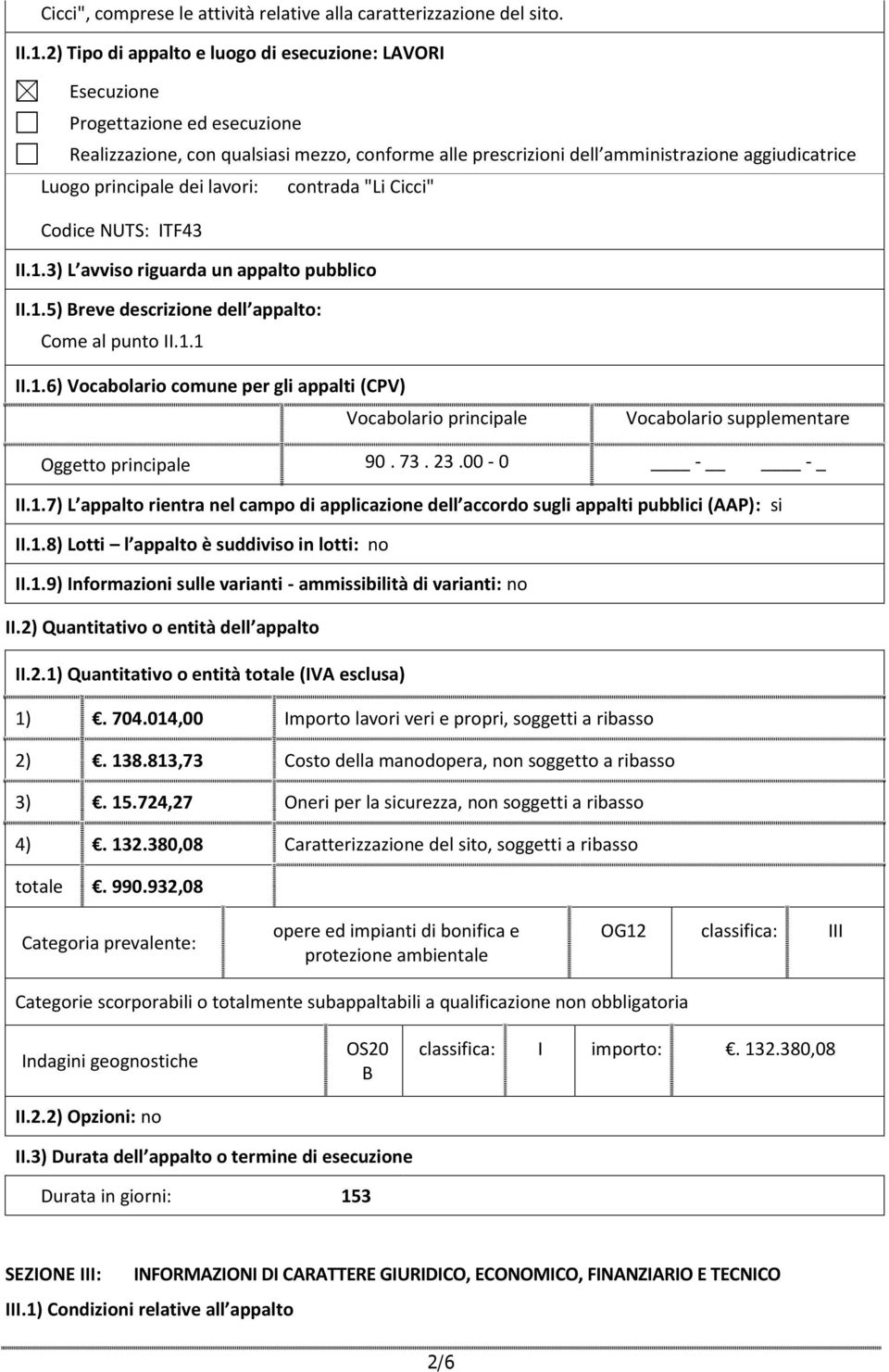 principale dei lavori: contrada "Li Cicci" Codice NUTS: ITF43 II.1.3) L avviso riguarda un appalto pubblico II.1.5) Breve descrizione dell appalto: Come al punto II.1.1 II.1.6) Vocabolario comune per gli appalti (CPV) Vocabolario principale Vocabolario supplementare Oggetto principale 90.