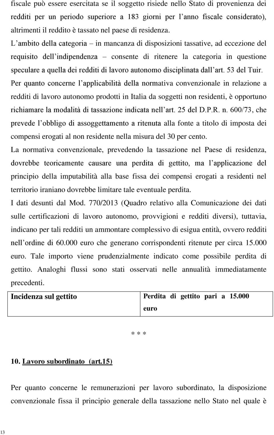 L ambito della categoria in mancanza di disposizioni tassative, ad eccezione del requisito dell indipendenza consente di ritenere la categoria in questione speculare a quella dei redditi di lavoro