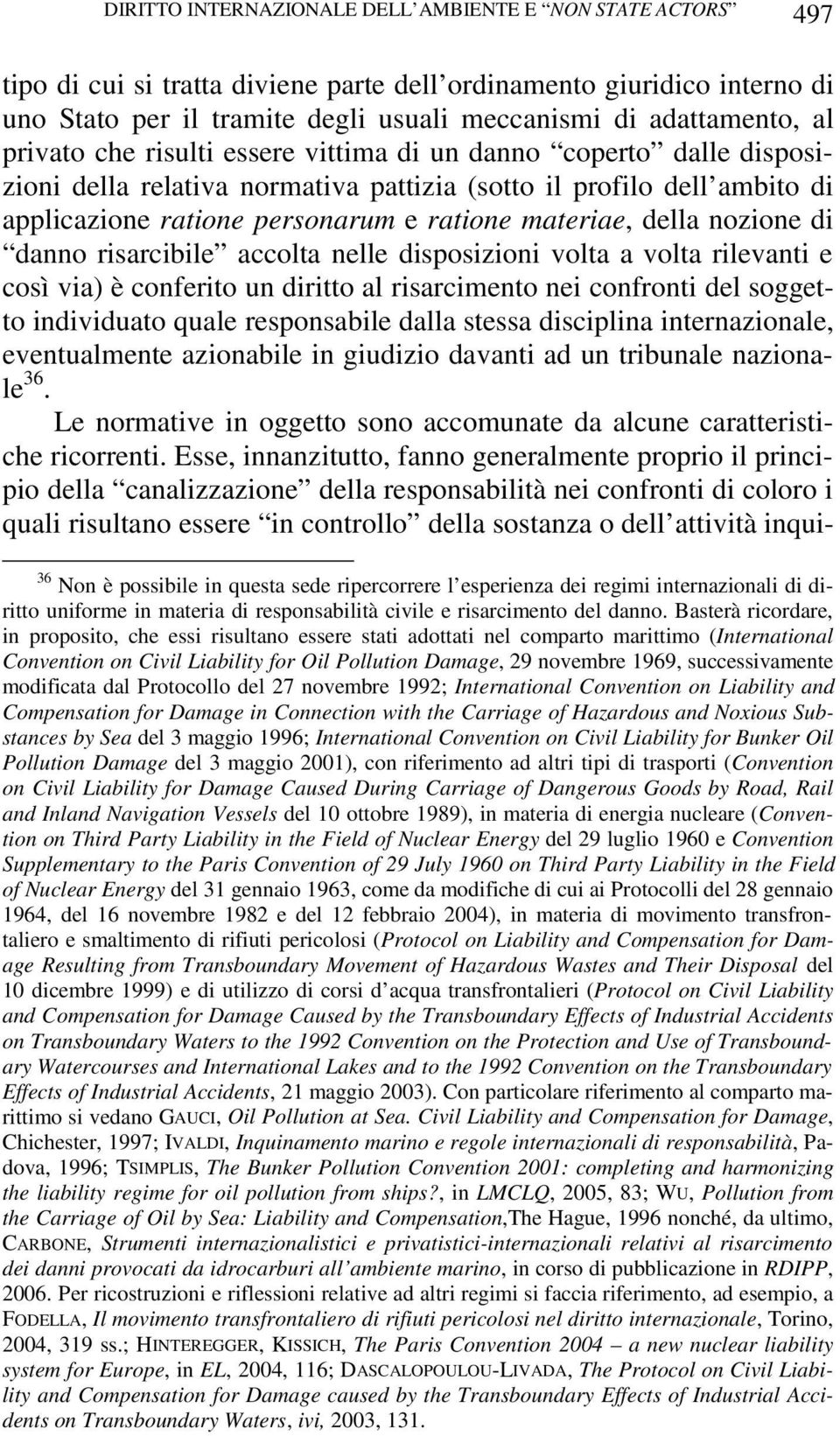 della nozione di danno risarcibile accolta nelle disposizioni volta a volta rilevanti e così via) è conferito un diritto al risarcimento nei confronti del soggetto individuato quale responsabile